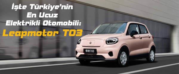 İşte Türkiye’nin En Ucuz Elektrikli Otomobili: Leapmotor T03