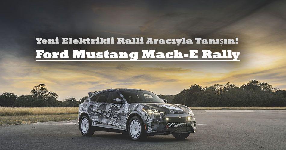 Yeni Elektrikli Ralli Aracıyla Tanışın! Ford Mustang Mach-E Rally